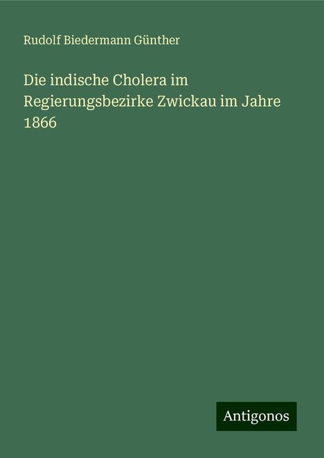 Rudolf Biedermann Günther: Die indische Cholera im Regierungsbezirke Zwickau im Jahre 1866, Buch