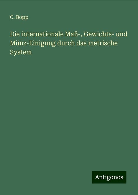 C. Bopp: Die internationale Maß-, Gewichts- und Münz-Einigung durch das metrische System, Buch