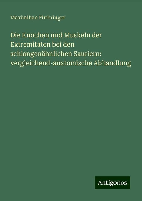 Maximilian Fürbringer: Die Knochen und Muskeln der Extremitaten bei den schlangenähnlichen Sauriern: vergleichend-anatomische Abhandlung, Buch