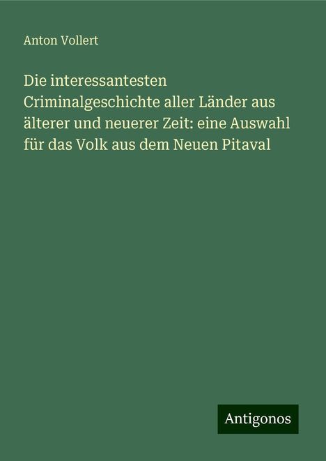 Anton Vollert: Die interessantesten Criminalgeschichte aller Länder aus älterer und neuerer Zeit: eine Auswahl für das Volk aus dem Neuen Pitaval, Buch