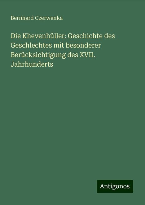 Bernhard Czerwenka: Die Khevenhüller: Geschichte des Geschlechtes mit besonderer Berücksichtigung des XVII. Jahrhunderts, Buch