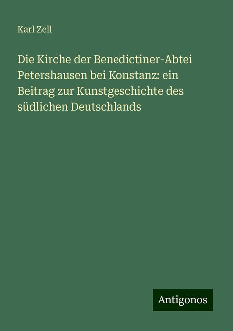 Karl Zell: Die Kirche der Benedictiner-Abtei Petershausen bei Konstanz: ein Beitrag zur Kunstgeschichte des südlichen Deutschlands, Buch