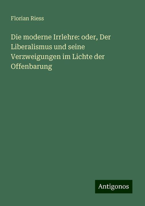 Florian Riess: Die moderne Irrlehre: oder, Der Liberalismus und seine Verzweigungen im Lichte der Offenbarung, Buch