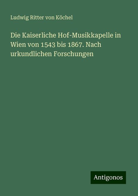 Ludwig Ritter von Köchel: Die Kaiserliche Hof-Musikkapelle in Wien von 1543 bis 1867. Nach urkundlichen Forschungen, Buch