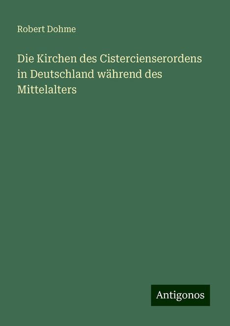 Robert Dohme: Die Kirchen des Cistercienserordens in Deutschland während des Mittelalters, Buch