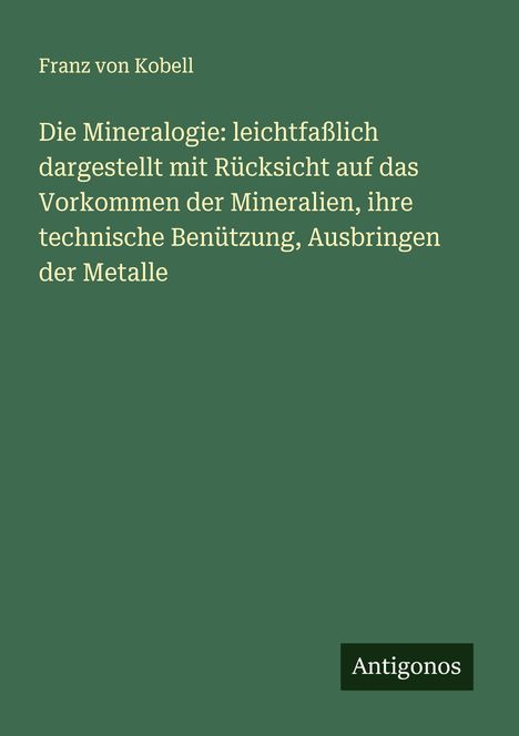 Franz Von Kobell: Die Mineralogie: leichtfaßlich dargestellt mit Rücksicht auf das Vorkommen der Mineralien, ihre technische Benützung, Ausbringen der Metalle, Buch