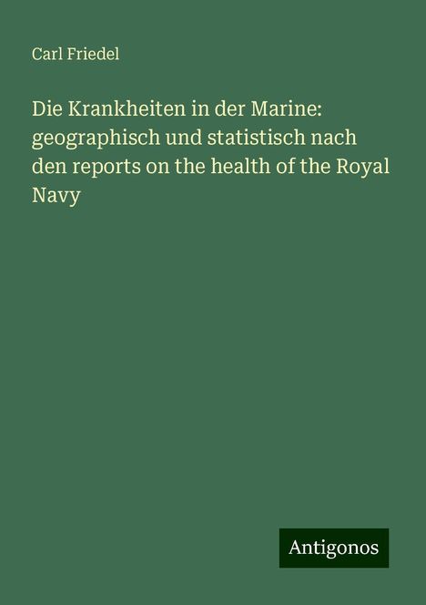 Carl Friedel: Die Krankheiten in der Marine: geographisch und statistisch nach den reports on the health of the Royal Navy, Buch