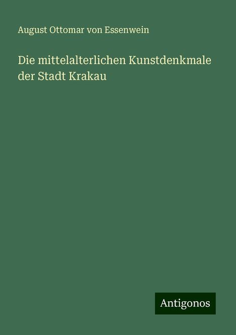 August Ottomar Von Essenwein: Die mittelalterlichen Kunstdenkmale der Stadt Krakau, Buch