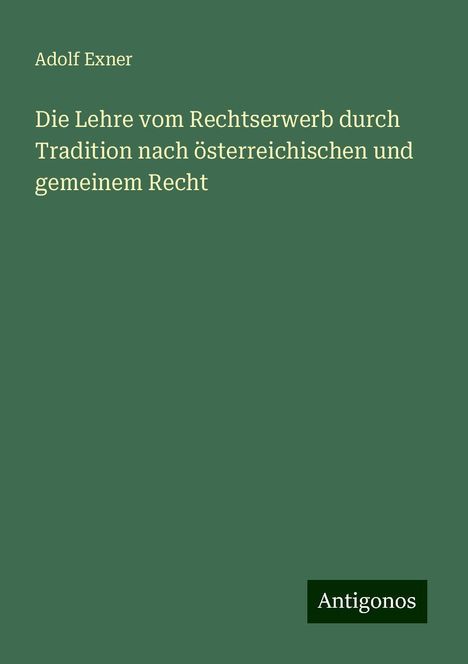 Adolf Exner: Die Lehre vom Rechtserwerb durch Tradition nach österreichischen und gemeinem Recht, Buch