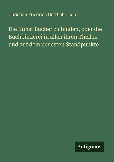 Christian Friedrich Gottlieb Thon: Die Kunst Bücher zu binden, oder die Buchbinderei in allen ihren Theilen und auf dem neuesten Standpunkte, Buch