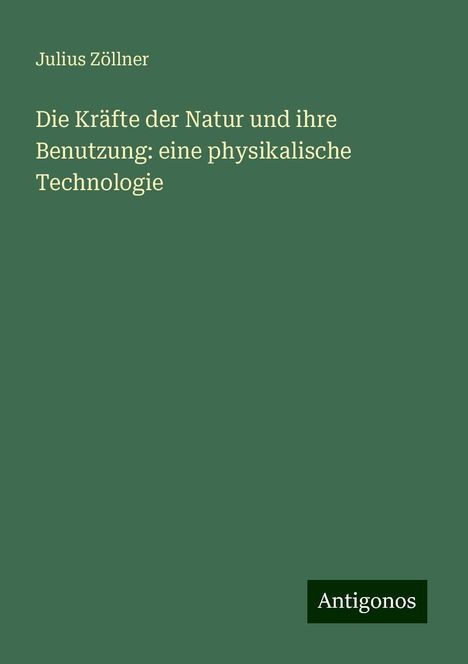 Julius Zöllner: Die Kräfte der Natur und ihre Benutzung: eine physikalische Technologie, Buch