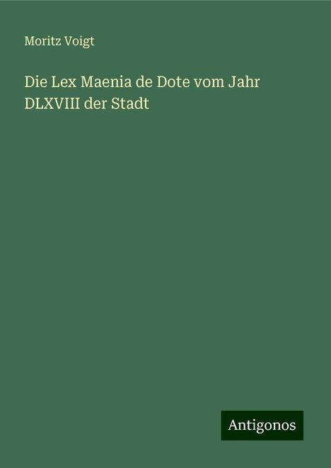 Moritz Voigt: Die Lex Maenia de Dote vom Jahr DLXVIII der Stadt, Buch