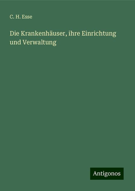 C. H. Esse: Die Krankenhäuser, ihre Einrichtung und Verwaltung, Buch