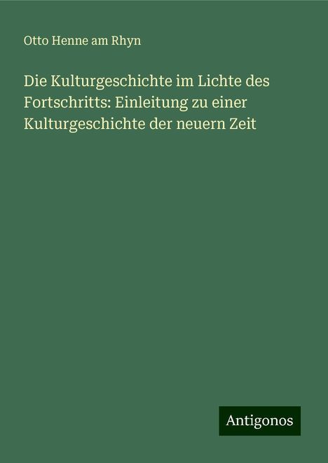 Otto Henne Am Rhyn: Die Kulturgeschichte im Lichte des Fortschritts: Einleitung zu einer Kulturgeschichte der neuern Zeit, Buch