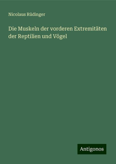 Nicolaus Rüdinger: Die Muskeln der vorderen Extremitäten der Reptilien und Vögel, Buch