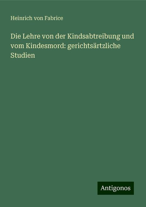 Heinrich Von Fabrice: Die Lehre von der Kindsabtreibung und vom Kindesmord: gerichtsärtzliche Studien, Buch