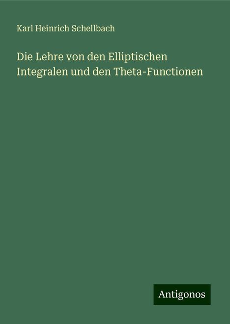 Karl Heinrich Schellbach: Die Lehre von den Elliptischen Integralen und den Theta-Functionen, Buch