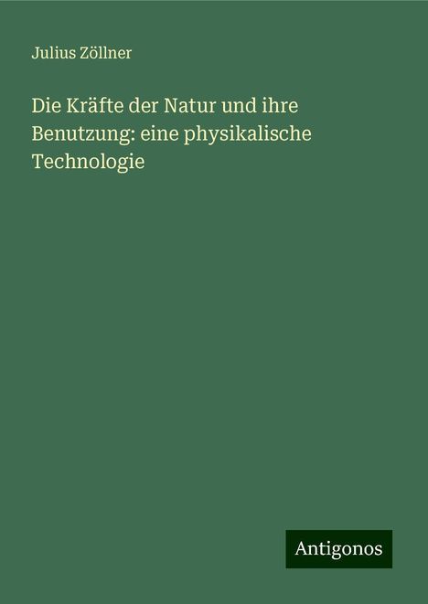 Julius Zöllner: Die Kräfte der Natur und ihre Benutzung: eine physikalische Technologie, Buch