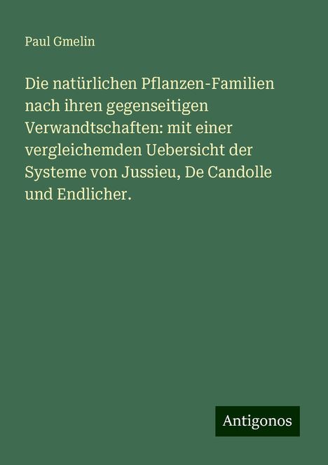 Paul Gmelin: Die natürlichen Pflanzen-Familien nach ihren gegenseitigen Verwandtschaften: mit einer vergleichemden Uebersicht der Systeme von Jussieu, De Candolle und Endlicher., Buch