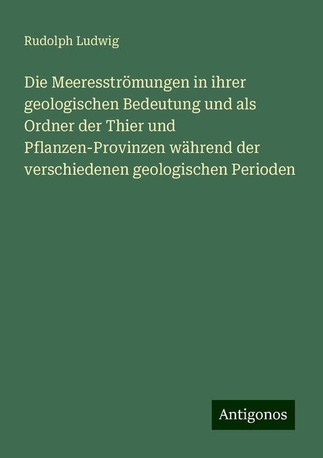 Rudolph Ludwig: Die Meeresströmungen in ihrer geologischen Bedeutung und als Ordner der Thier und Pflanzen-Provinzen während der verschiedenen geologischen Perioden, Buch