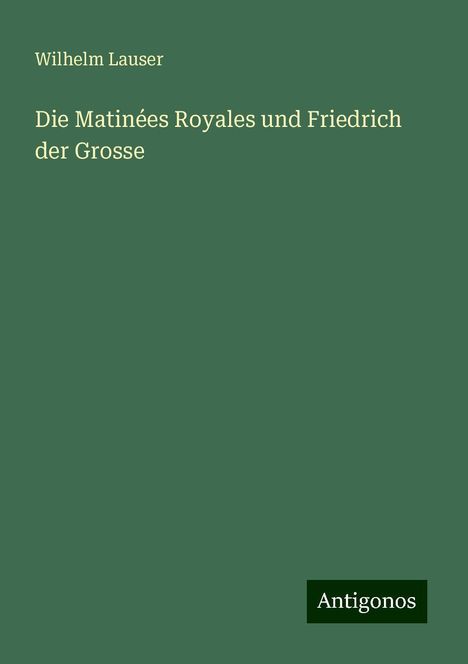 Wilhelm Lauser: Die Matinées Royales und Friedrich der Grosse, Buch