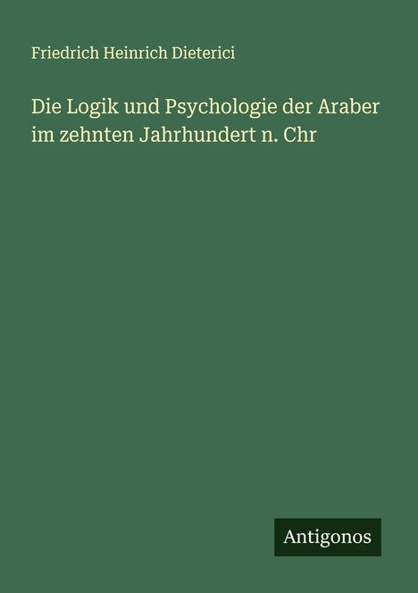 Friedrich Heinrich Dieterici: Die Logik und Psychologie der Araber im zehnten Jahrhundert n. Chr, Buch