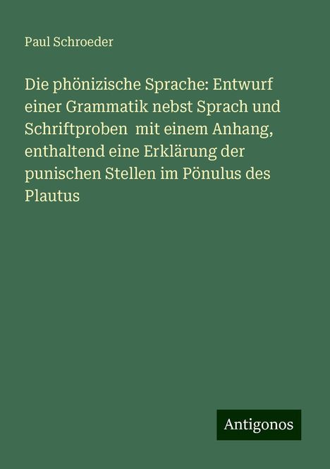 Paul Schroeder: Die phönizische Sprache: Entwurf einer Grammatik nebst Sprach und Schriftproben mit einem Anhang, enthaltend eine Erklärung der punischen Stellen im Pönulus des Plautus, Buch