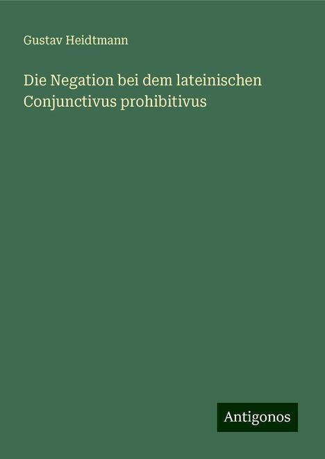 Gustav Heidtmann: Die Negation bei dem lateinischen Conjunctivus prohibitivus, Buch