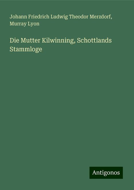 Johann Friedrich Ludwig Theodor Merzdorf: Die Mutter Kilwinning, Schottlands Stammloge, Buch