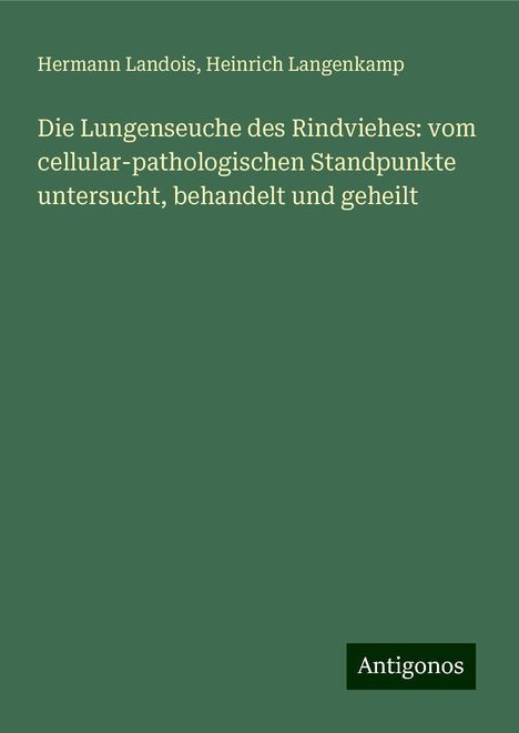 Hermann Landois: Die Lungenseuche des Rindviehes: vom cellular-pathologischen Standpunkte untersucht, behandelt und geheilt, Buch