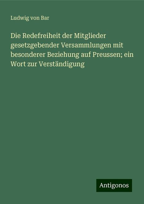 Ludwig Von Bar: Die Redefreiheit der Mitglieder gesetzgebender Versammlungen mit besonderer Beziehung auf Preussen; ein Wort zur Verständigung, Buch