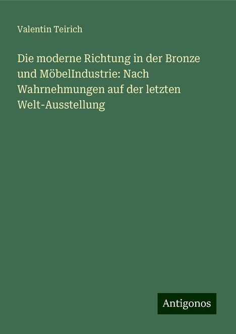 Valentin Teirich: Die moderne Richtung in der Bronze und MöbelIndustrie: Nach Wahrnehmungen auf der letzten Welt-Ausstellung, Buch