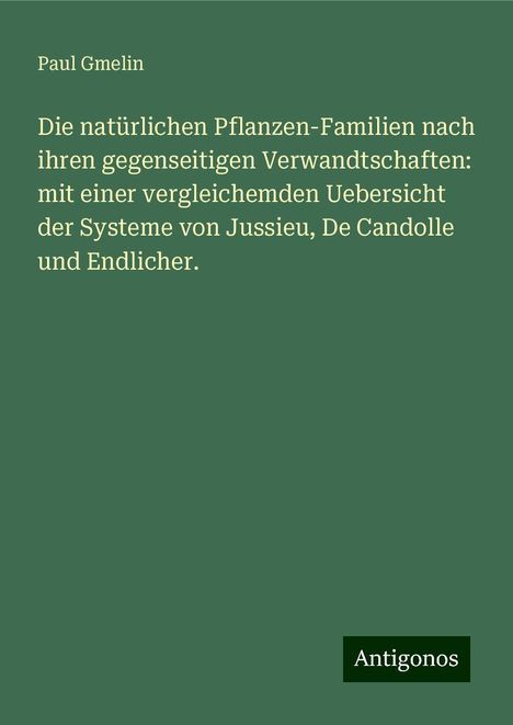 Paul Gmelin: Die natürlichen Pflanzen-Familien nach ihren gegenseitigen Verwandtschaften: mit einer vergleichemden Uebersicht der Systeme von Jussieu, De Candolle und Endlicher., Buch