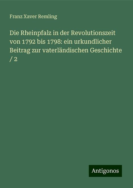 Franz Xaver Remling: Die Rheinpfalz in der Revolutionszeit von 1792 bis 1798: ein urkundlicher Beitrag zur vaterländischen Geschichte / 2, Buch