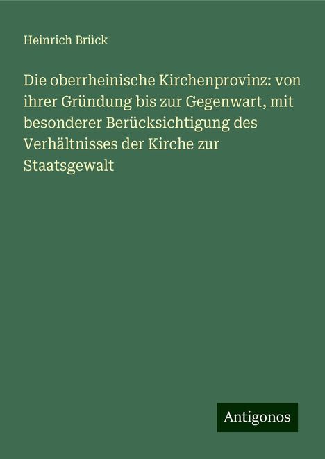 Heinrich Brück: Die oberrheinische Kirchenprovinz: von ihrer Gründung bis zur Gegenwart, mit besonderer Berücksichtigung des Verhältnisses der Kirche zur Staatsgewalt, Buch