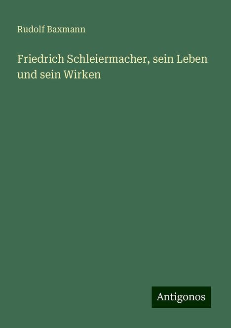 Rudolf Baxmann: Friedrich Schleiermacher, sein Leben und sein Wirken, Buch