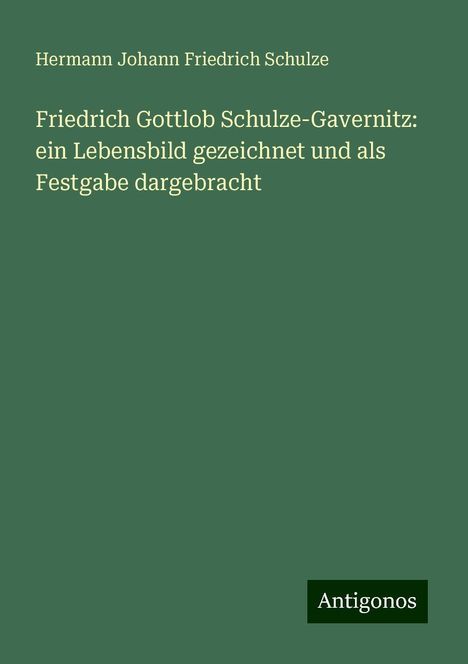 Hermann Johann Friedrich Schulze: Friedrich Gottlob Schulze-Gavernitz: ein Lebensbild gezeichnet und als Festgabe dargebracht, Buch