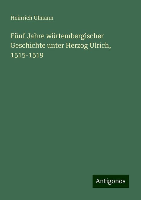 Heinrich Ulmann: Fünf Jahre würtembergischer Geschichte unter Herzog Ulrich, 1515-1519, Buch