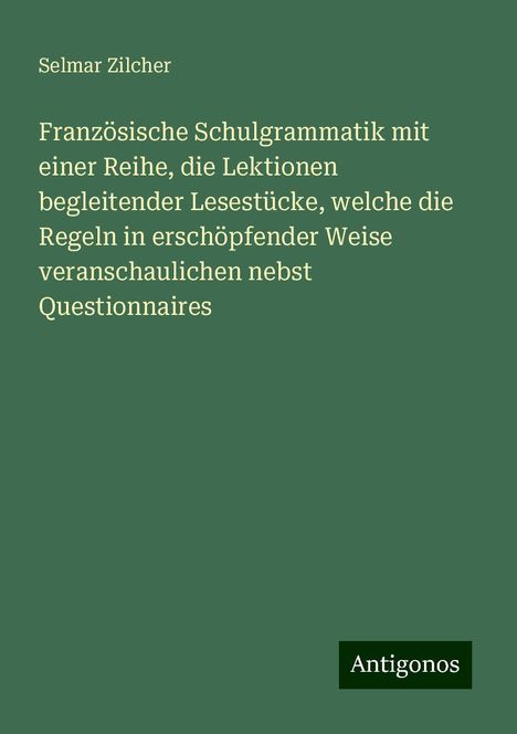 Selmar Zilcher: Französische Schulgrammatik mit einer Reihe, die Lektionen begleitender Lesestücke, welche die Regeln in erschöpfender Weise veranschaulichen nebst Questionnaires, Buch