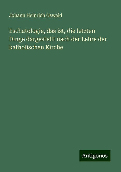 Johann Heinrich Oswald: Eschatologie, das ist, die letzten Dinge dargestellt nach der Lehre der katholischen Kirche, Buch