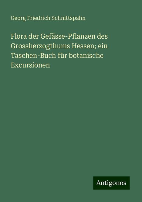 Georg Friedrich Schnittspahn: Flora der Gefässe-Pflanzen des Grossherzogthums Hessen; ein Taschen-Buch für botanische Excursionen, Buch