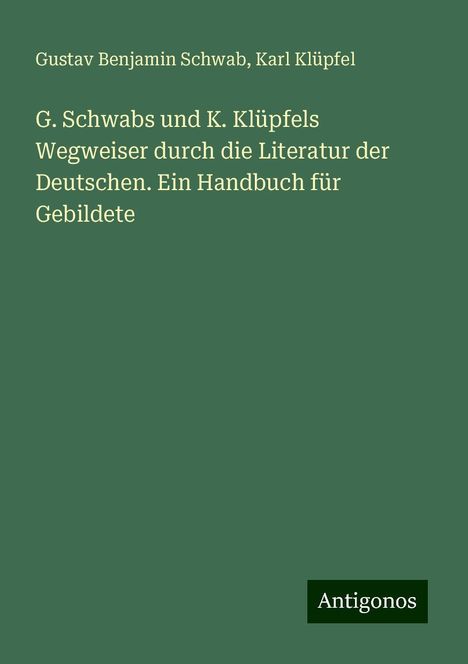 Gustav Benjamin Schwab: G. Schwabs und K. Klüpfels Wegweiser durch die Literatur der Deutschen. Ein Handbuch für Gebildete, Buch