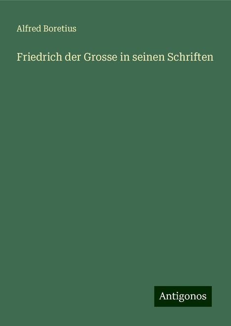 Alfred Boretius: Friedrich der Grosse in seinen Schriften, Buch