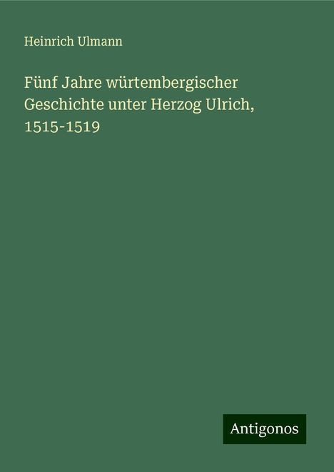 Heinrich Ulmann: Fünf Jahre würtembergischer Geschichte unter Herzog Ulrich, 1515-1519, Buch