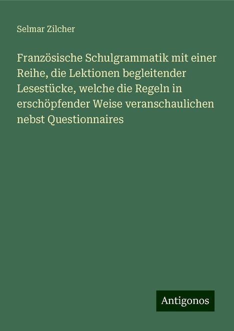 Selmar Zilcher: Französische Schulgrammatik mit einer Reihe, die Lektionen begleitender Lesestücke, welche die Regeln in erschöpfender Weise veranschaulichen nebst Questionnaires, Buch