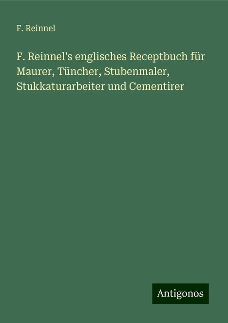 F. Reinnel: F. Reinnel's englisches Receptbuch für Maurer, Tüncher, Stubenmaler, Stukkaturarbeiter und Cementirer, Buch