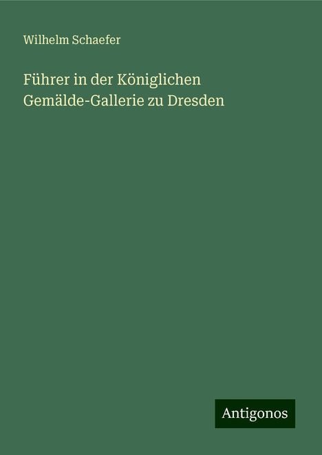 Wilhelm Schaefer: Führer in der Königlichen Gemälde-Gallerie zu Dresden, Buch