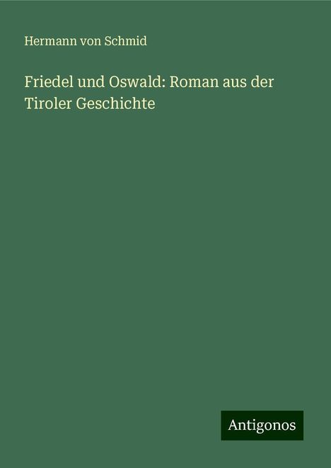 Hermann Von Schmid: Friedel und Oswald: Roman aus der Tiroler Geschichte, Buch