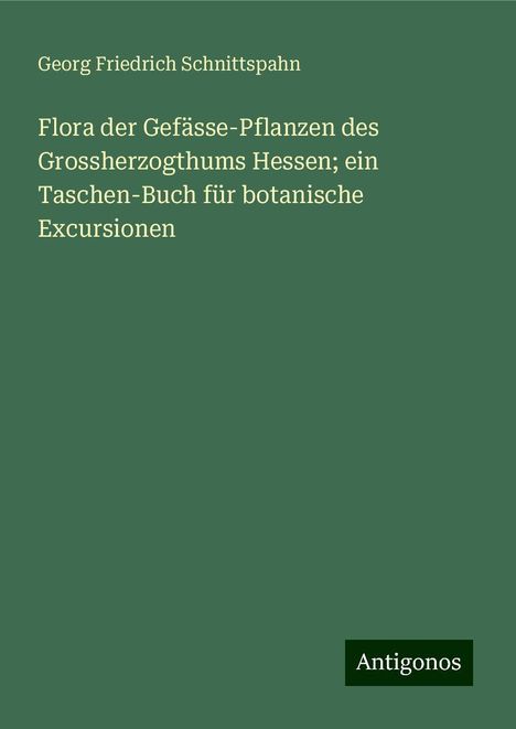 Georg Friedrich Schnittspahn: Flora der Gefässe-Pflanzen des Grossherzogthums Hessen; ein Taschen-Buch für botanische Excursionen, Buch