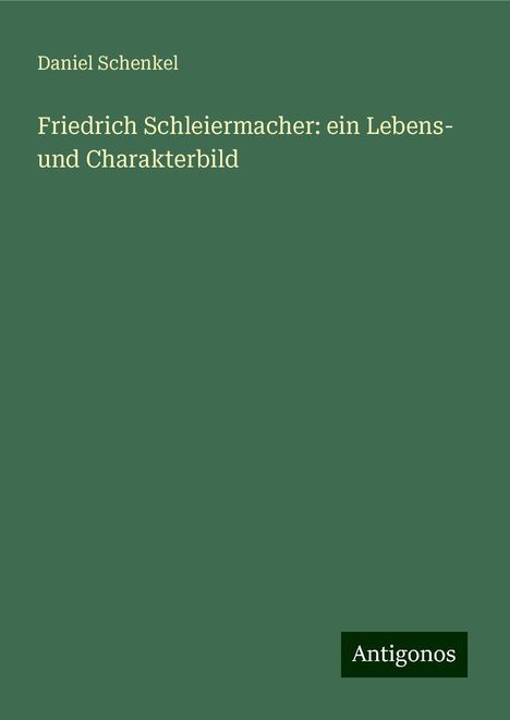 Daniel Schenkel: Friedrich Schleiermacher: ein Lebens- und Charakterbild, Buch